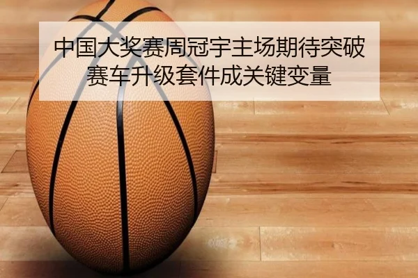 中国大奖赛周冠宇主场期待突破 赛车升级套件成关键变量