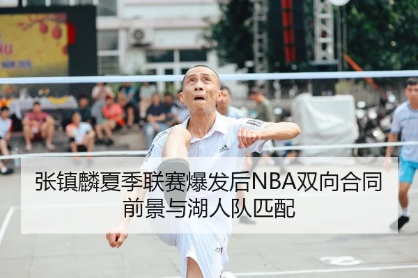 张镇麟夏季联赛爆发后NBA双向合同前景与湖人队匹配