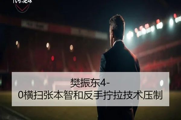 樊振东4-0横扫张本智和反手拧拉技术压制